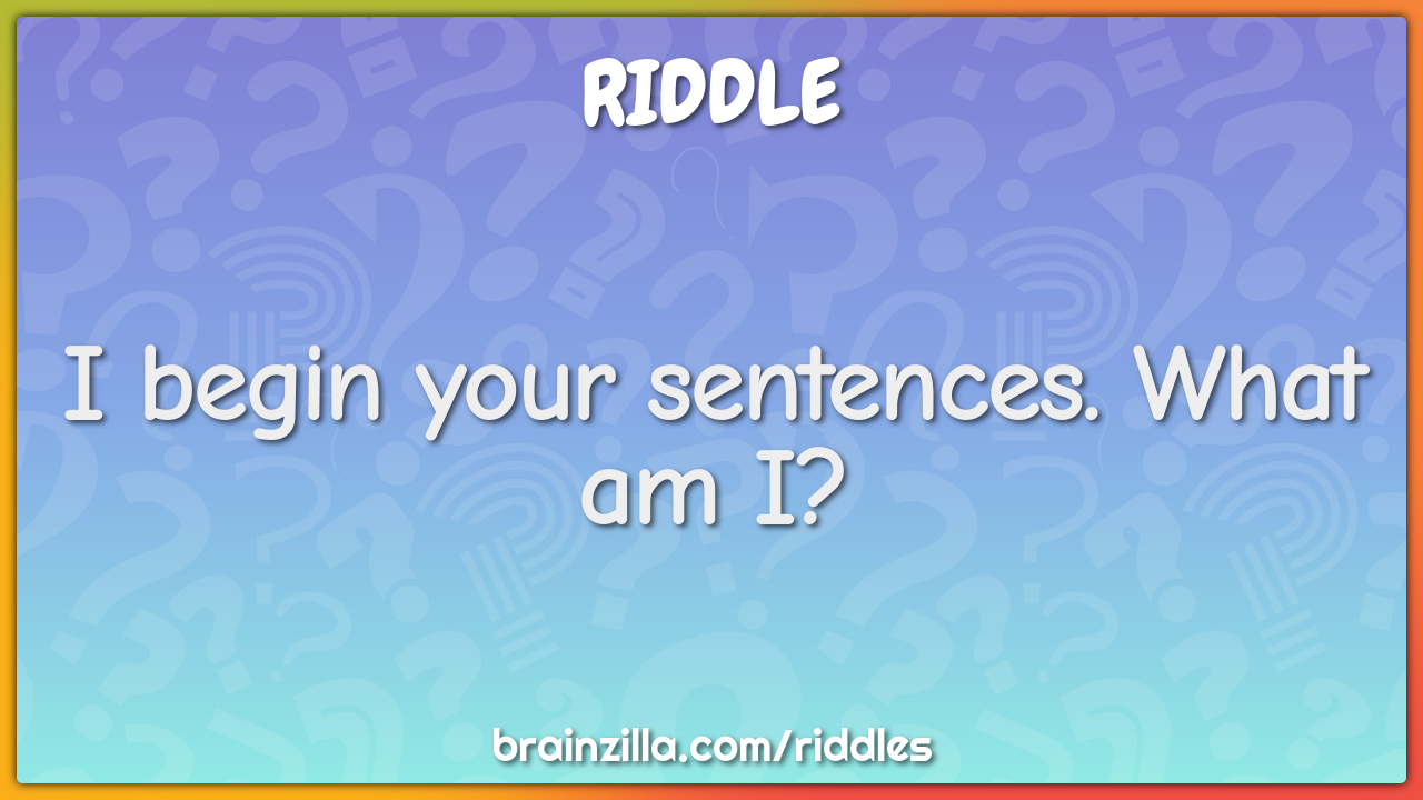 I begin your sentences. What am I? - Riddle & Answer - Brainzilla