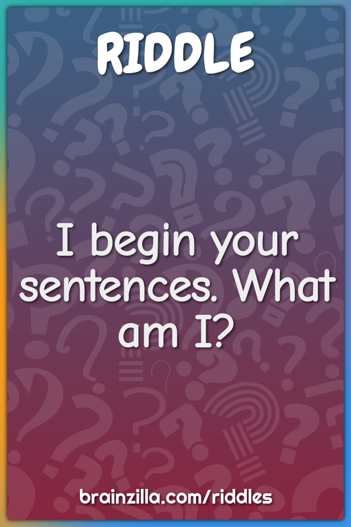 I begin your sentences. What am I?