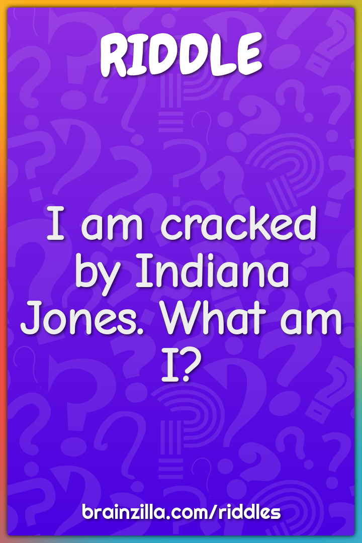 I am cracked by Indiana Jones. What am I?