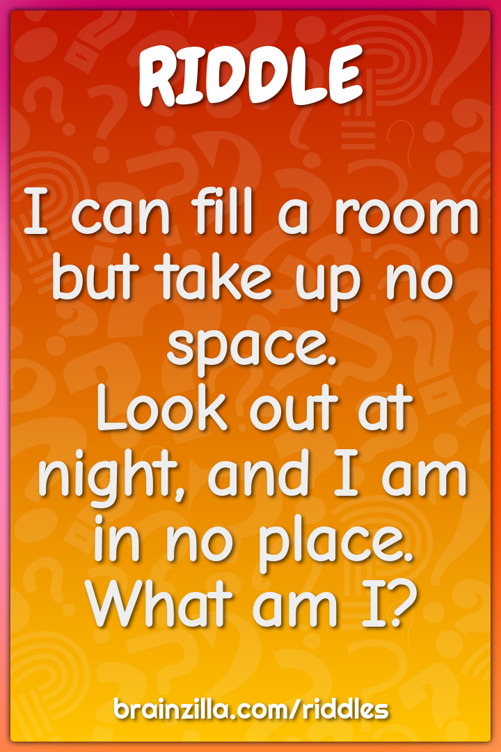 I can fill a room but take up no space.  Look out at night, and I am...