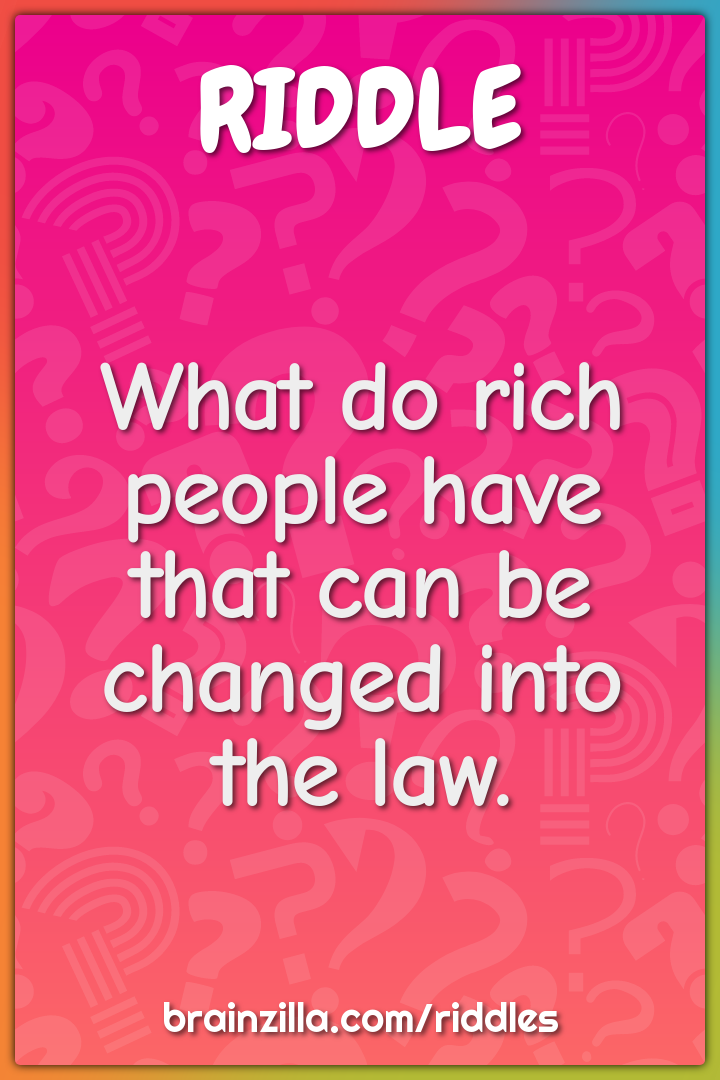 What do rich people have that can be changed into the law.