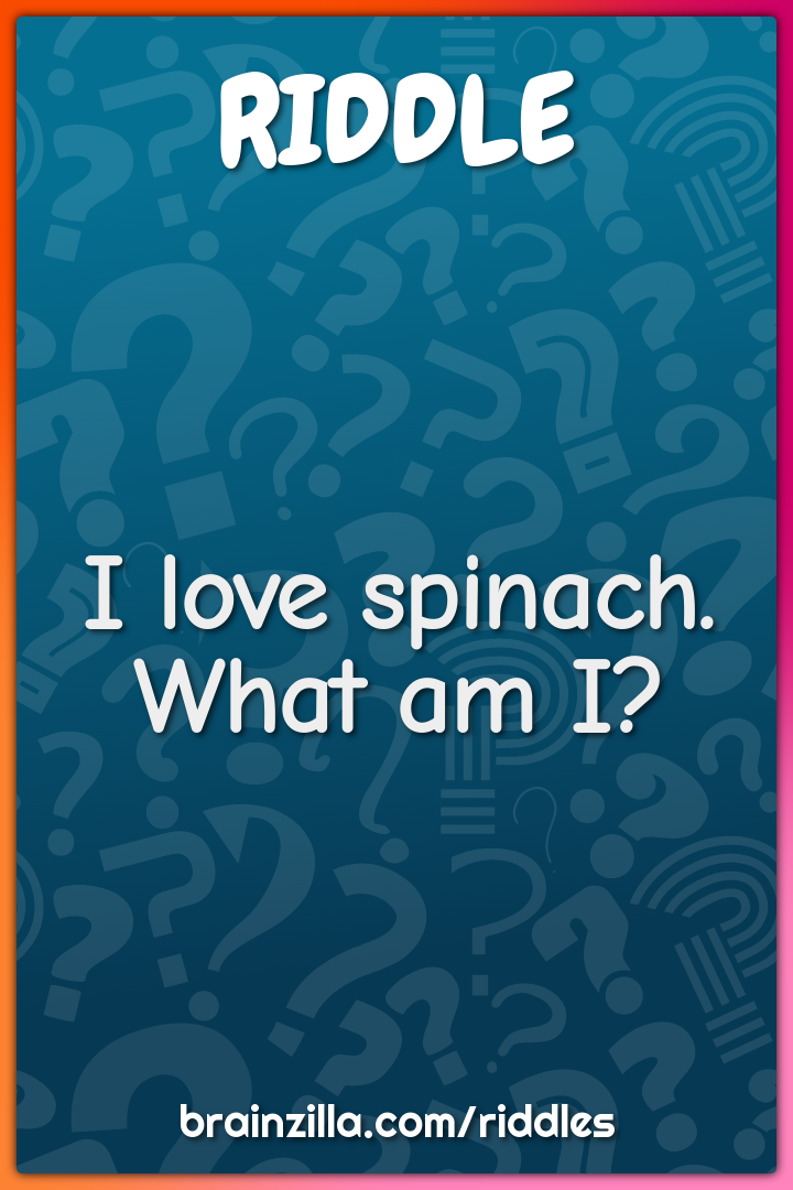 I love spinach. What am I?