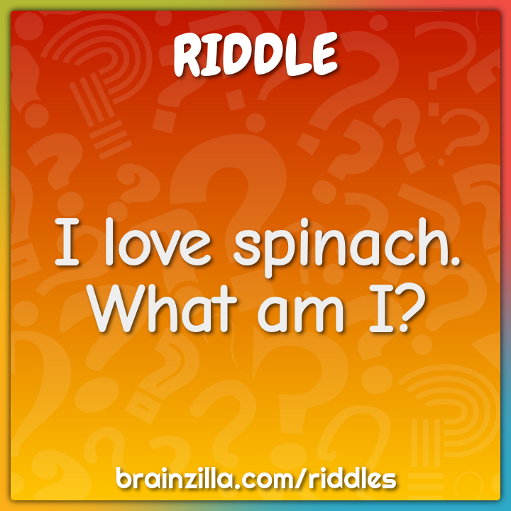I love spinach. What am I?