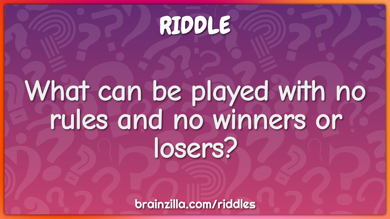 What can be played with no rules and no winners or losers?