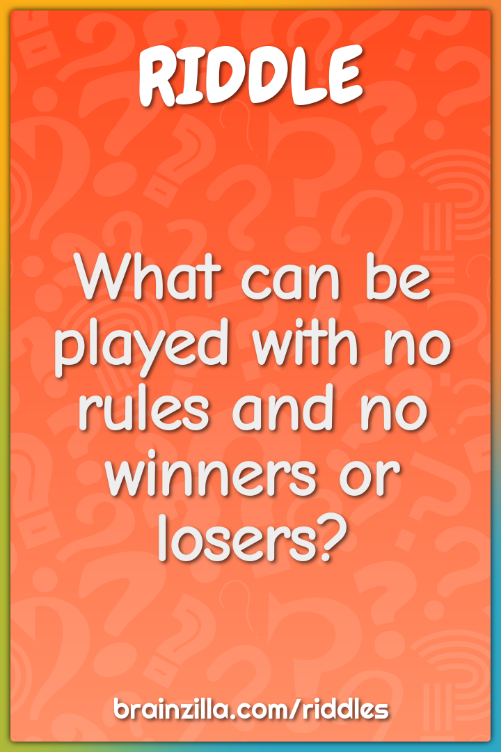 What can be played with no rules and no winners or losers?
