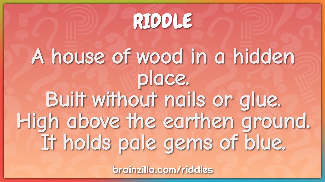 A house of wood in a hidden place.  Built without nails or glue.  High...