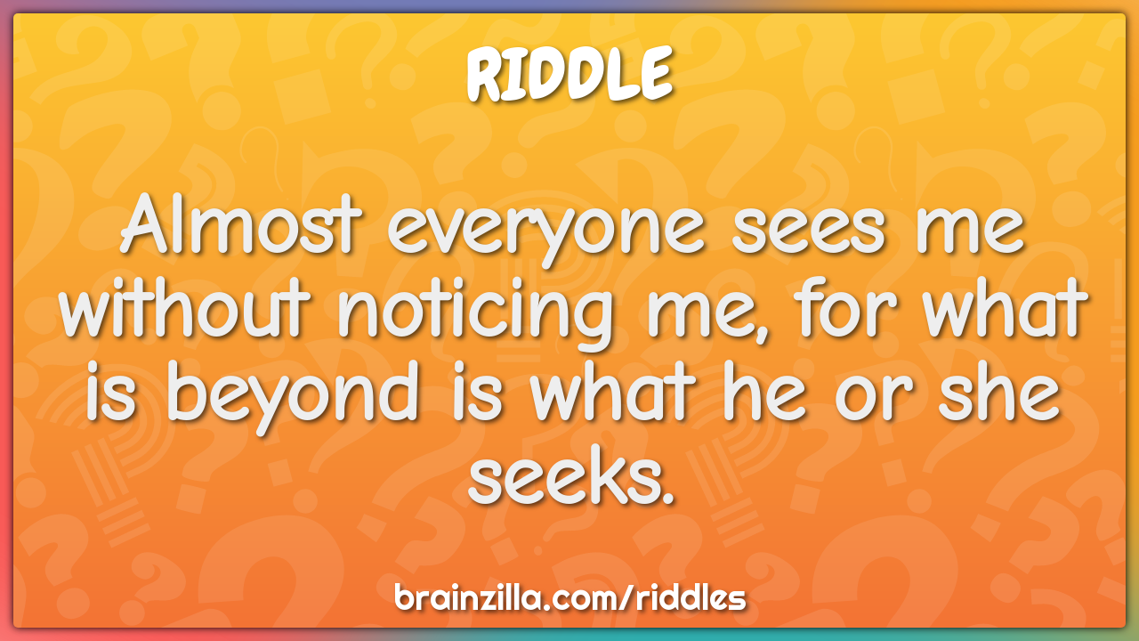 Almost everyone sees me without noticing me, for what is beyond is...