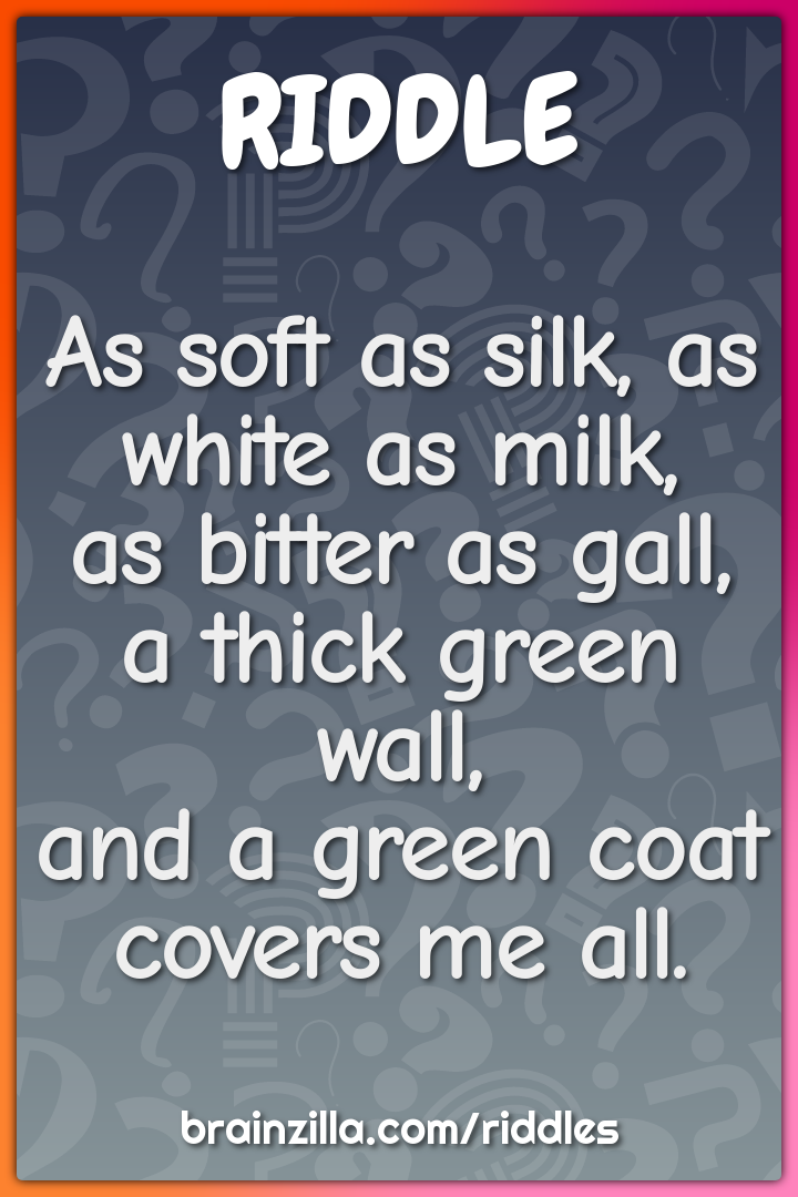 As soft as silk, as white as milk,  as bitter as gall, a thick green...