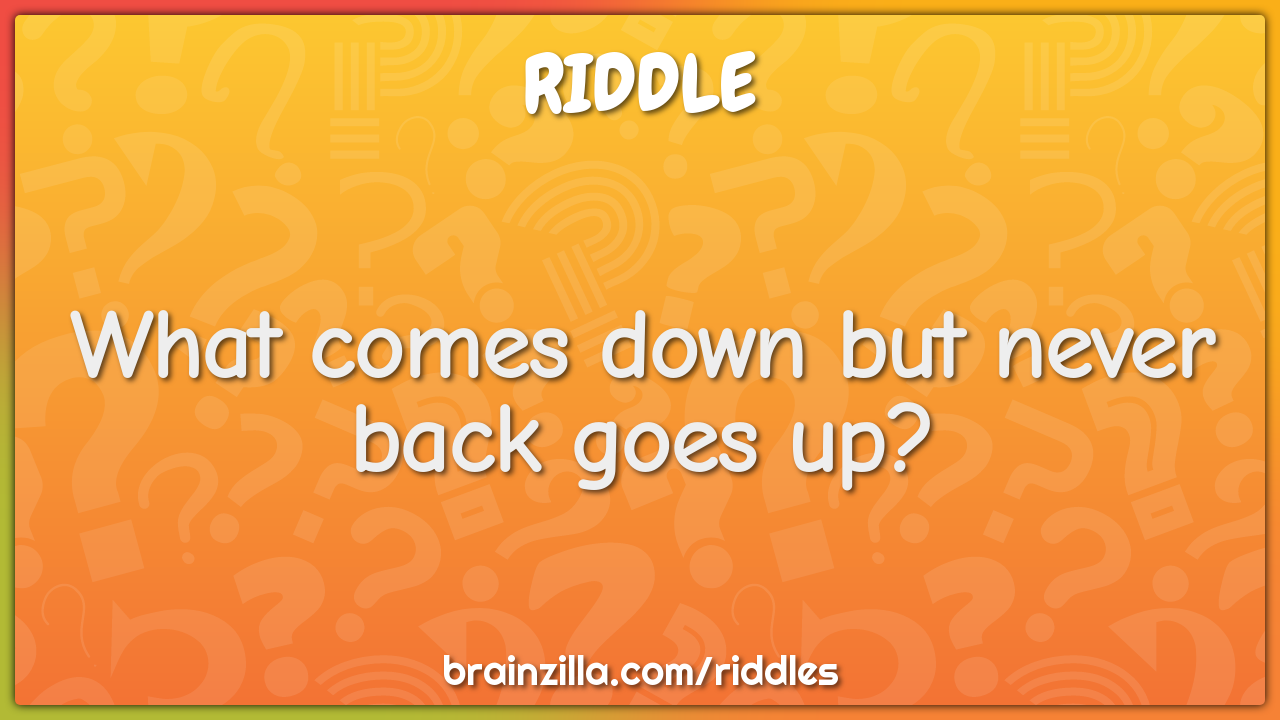 What comes down but never back goes up?