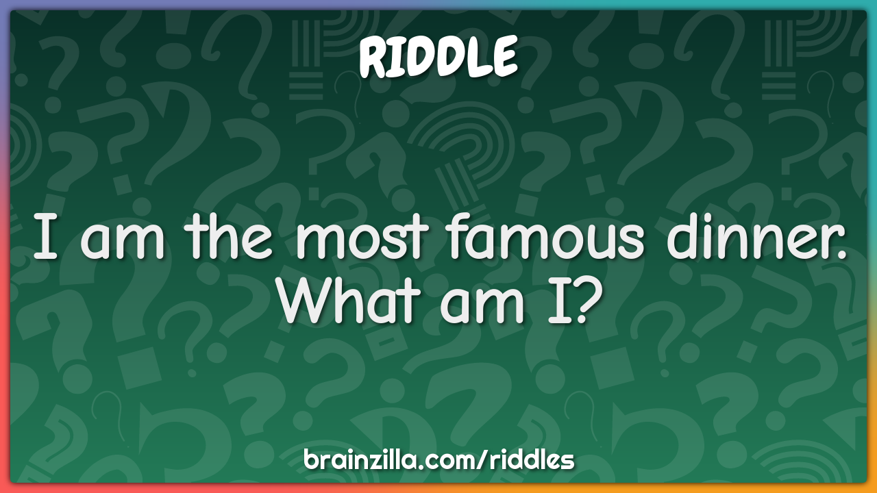I am the most famous dinner. What am I?