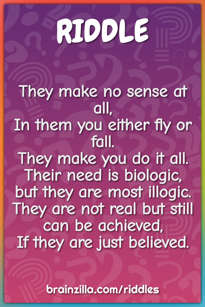 They make no sense at all,  In them you either fly or fall.  They make...