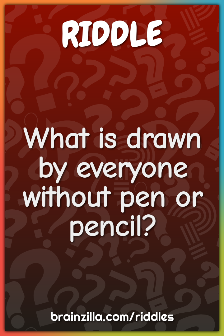 What is drawn by everyone without pen or pencil?