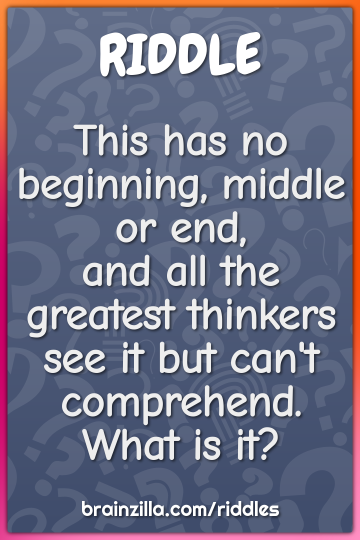 This has no beginning, middle or end,  and all the greatest thinkers...