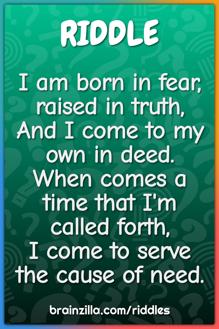 I am born in fear, raised in truth,  And I come to my own in deed....