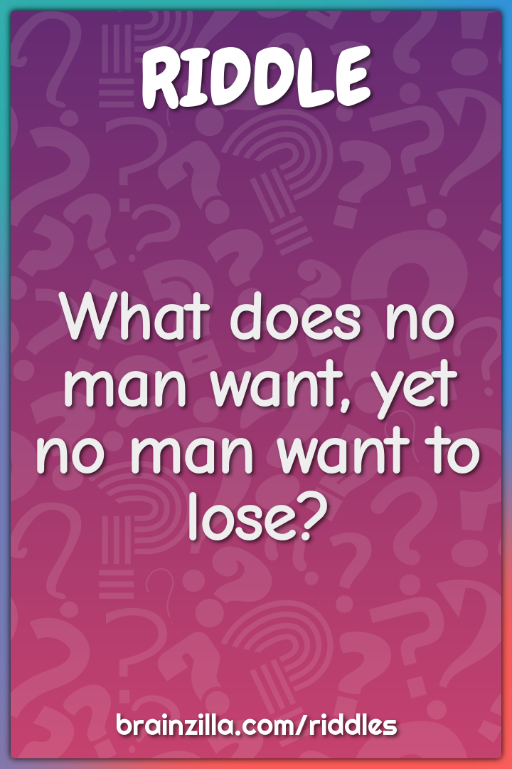 What does no man want, yet no man want to lose?