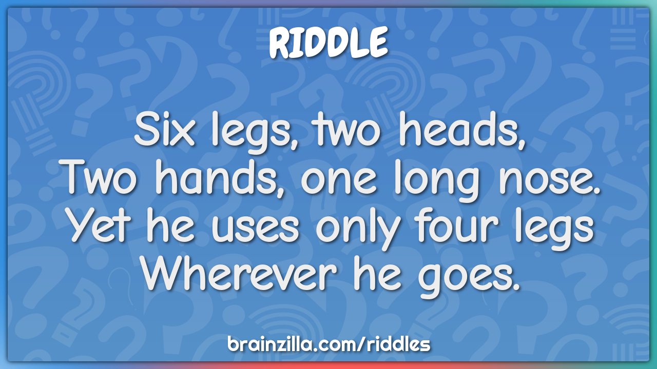 Six legs, two heads,  Two hands, one long nose.  Yet he uses only four...