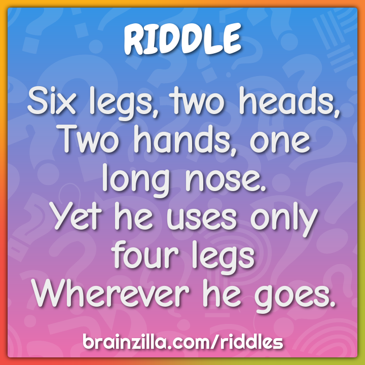 Six legs, two heads,  Two hands, one long nose.  Yet he uses only four...