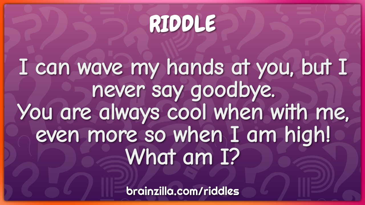 I can wave my hands at you, but I never say goodbye.  You are always...