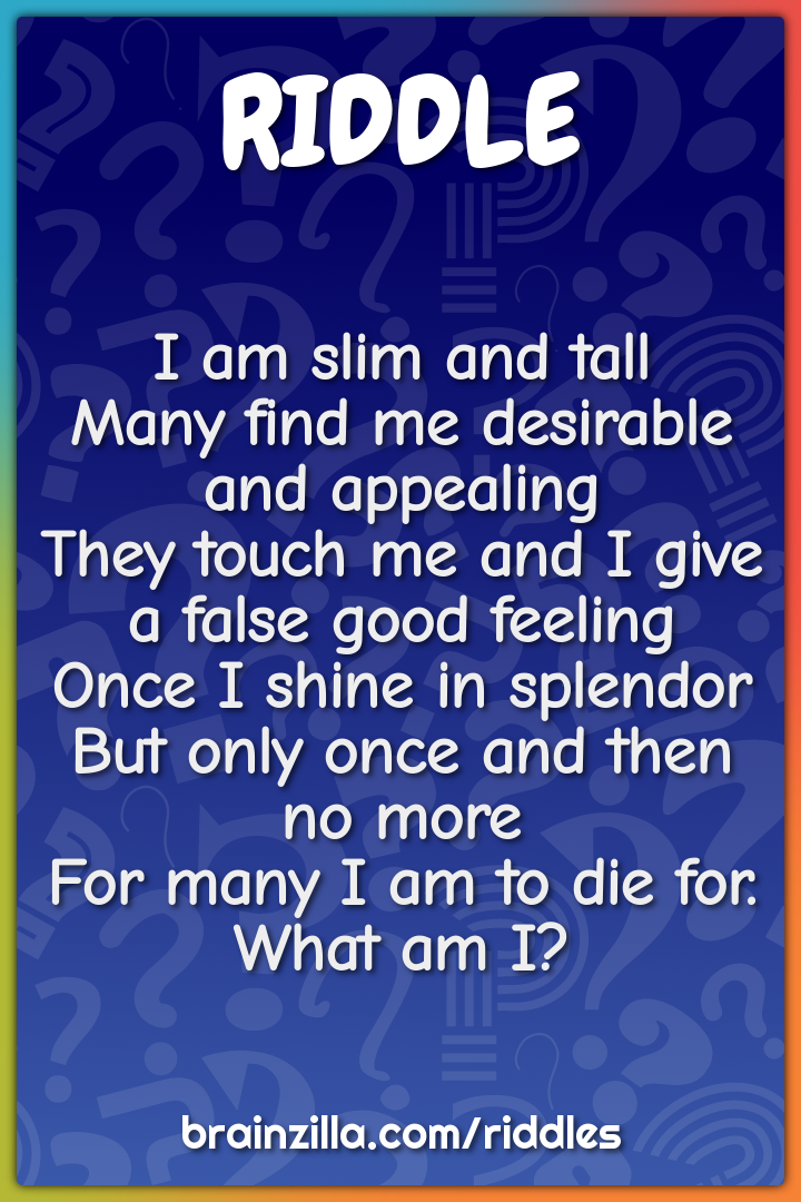 I am slim and tall  Many find me desirable and appealing  They touch...