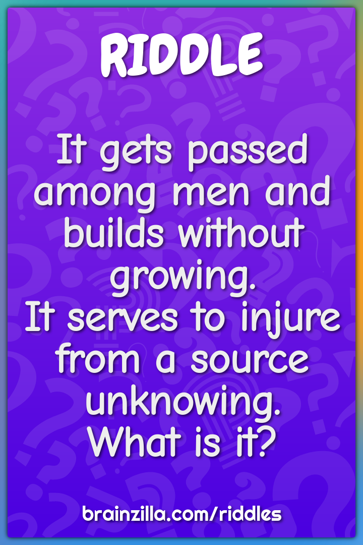 It gets passed among men and builds without growing.  It serves to...