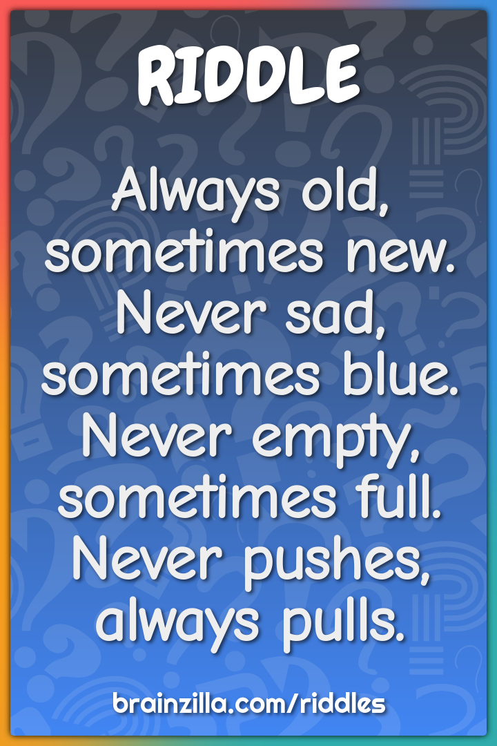Always old, sometimes new.  Never sad, sometimes blue.  Never empty,...