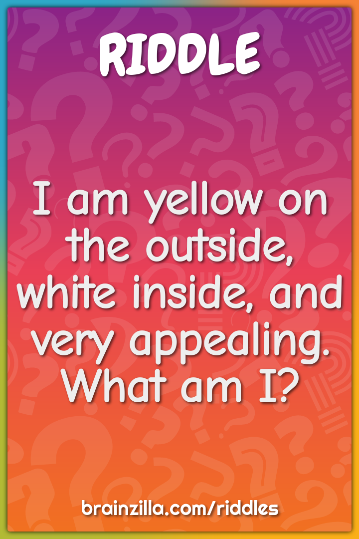 I am yellow on the outside, white inside, and very appealing. What am...