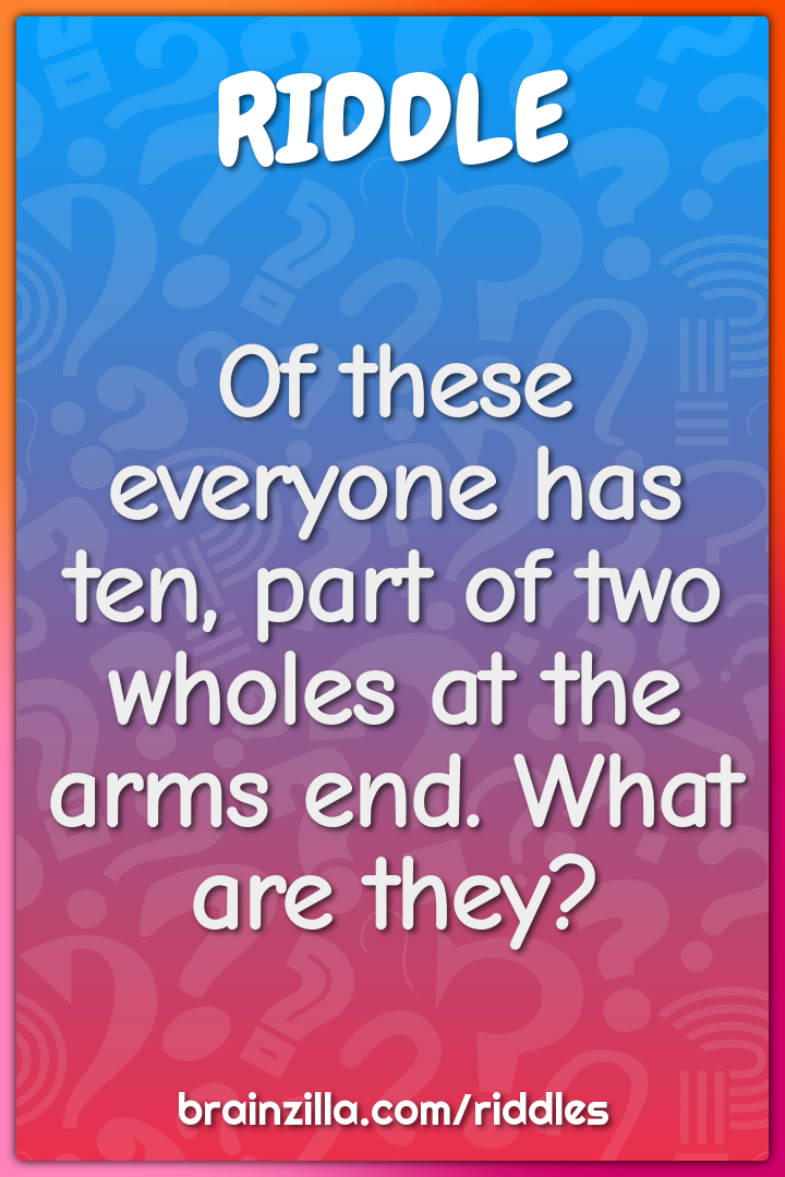 Of these everyone has ten, part of two wholes at the arms end. What...