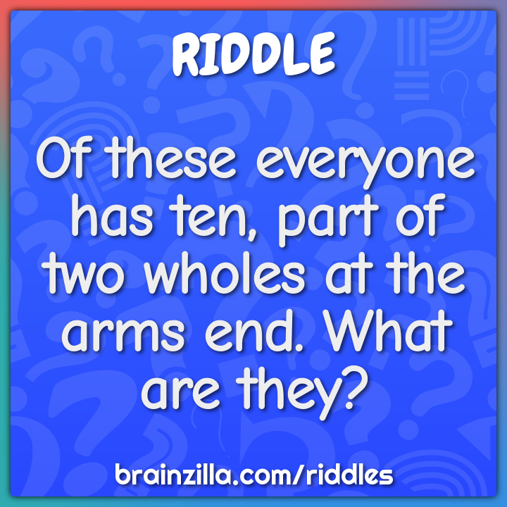 Of these everyone has ten, part of two wholes at the arms end. What...