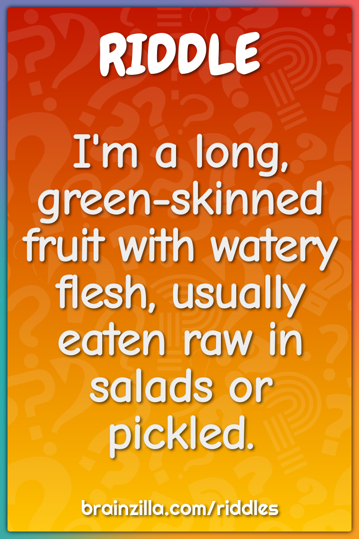I'm a long, green-skinned fruit with watery flesh, usually eaten raw...