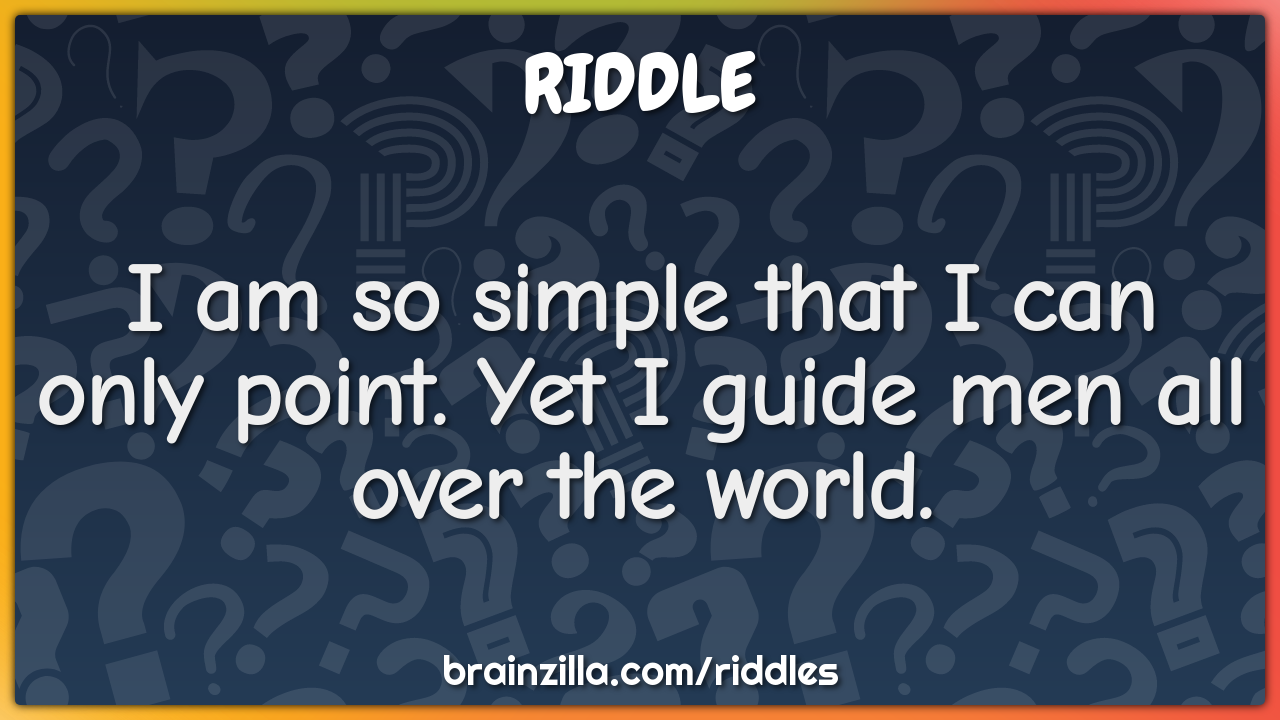 I am so simple that I can only point. Yet I guide men all over the...