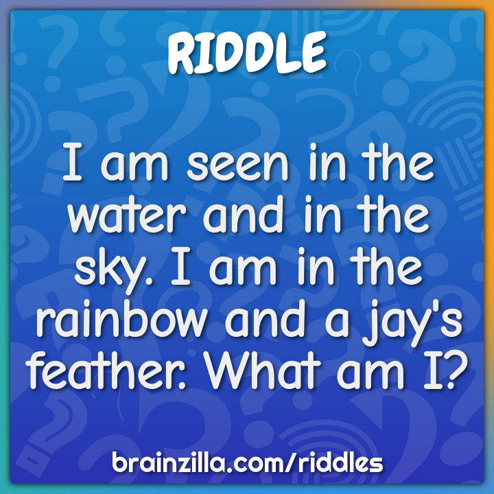 I am seen in the water and in the sky. I am in the rainbow and a jay's...