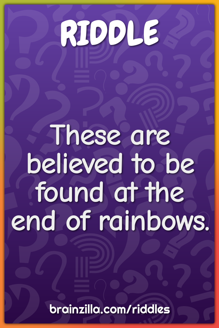 These are believed to be found at the end of rainbows.