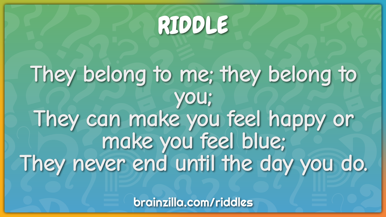 They belong to me; they belong to you;  They can make you feel happy...