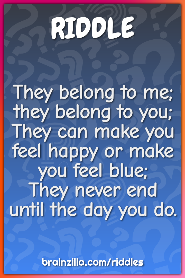 They belong to me; they belong to you;  They can make you feel happy...