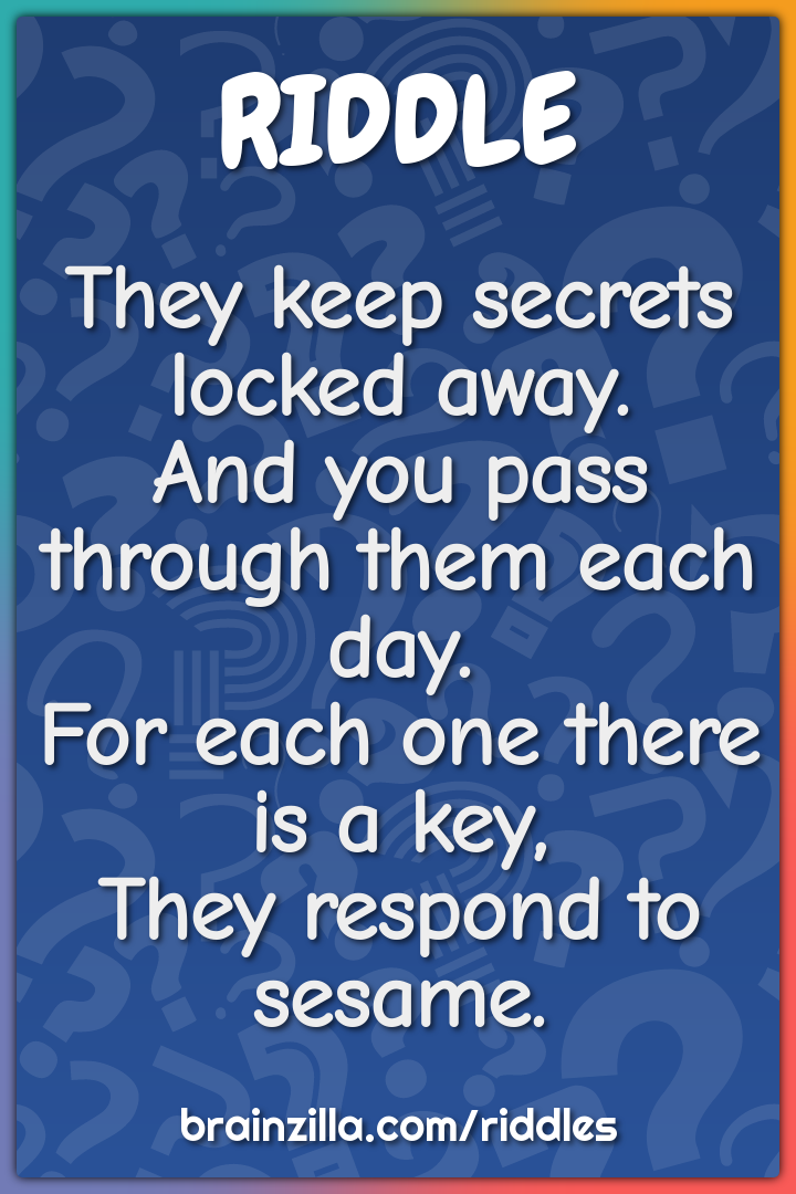 They keep secrets locked away.  And you pass through them each day....