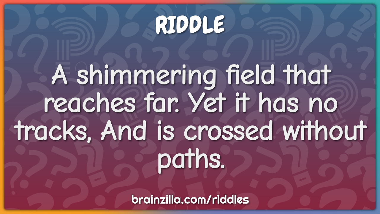 A shimmering field that reaches far. Yet it has no tracks, And is...