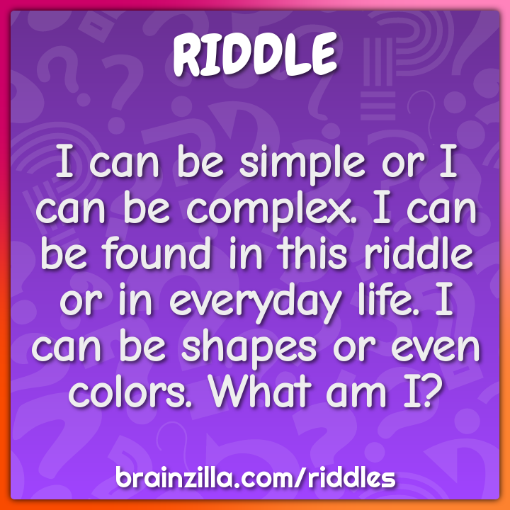 I can be simple or I can be complex. I can be found in this riddle or...