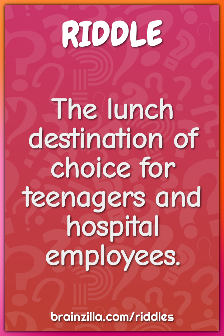 The lunch destination of choice for teenagers and hospital employees.