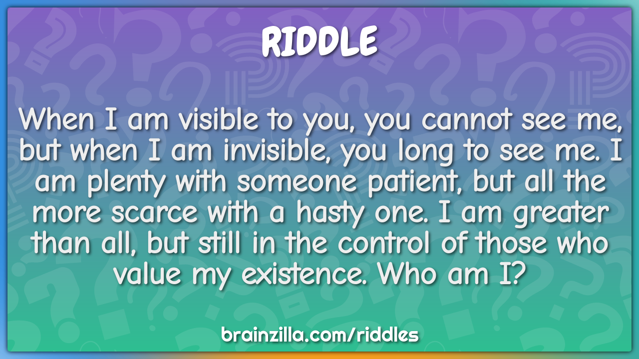 When I am visible to you, you cannot see me, but when I am invisible,...