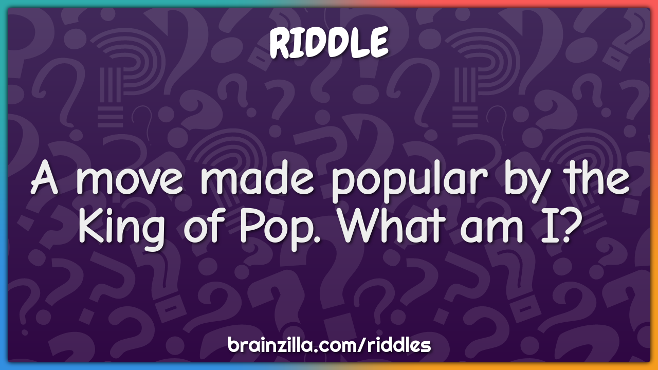 A move made popular by the King of Pop. What am I?