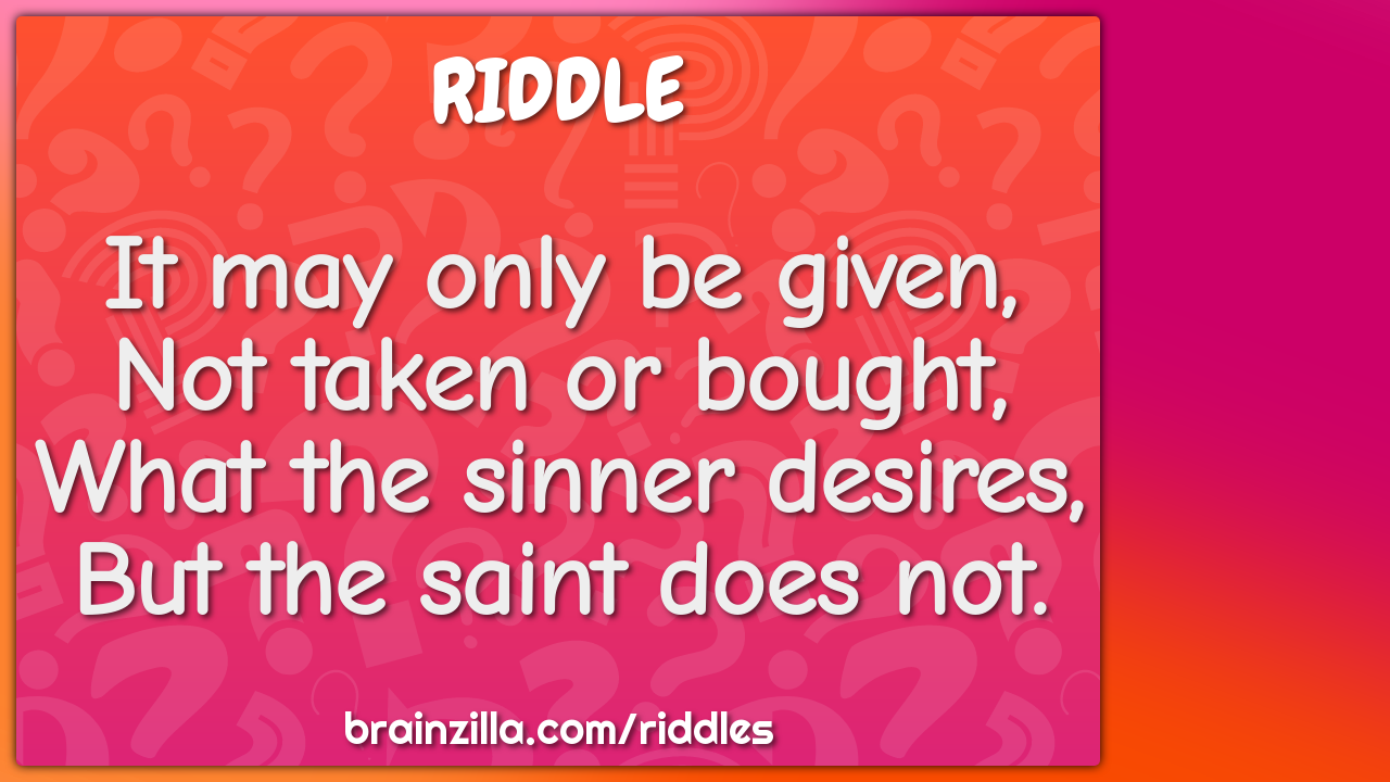 It may only be given,  Not taken or bought,  What the sinner desires,...