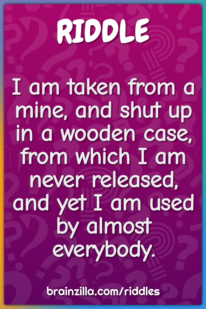 I am taken from a mine, and shut up in a wooden case, from which I am...