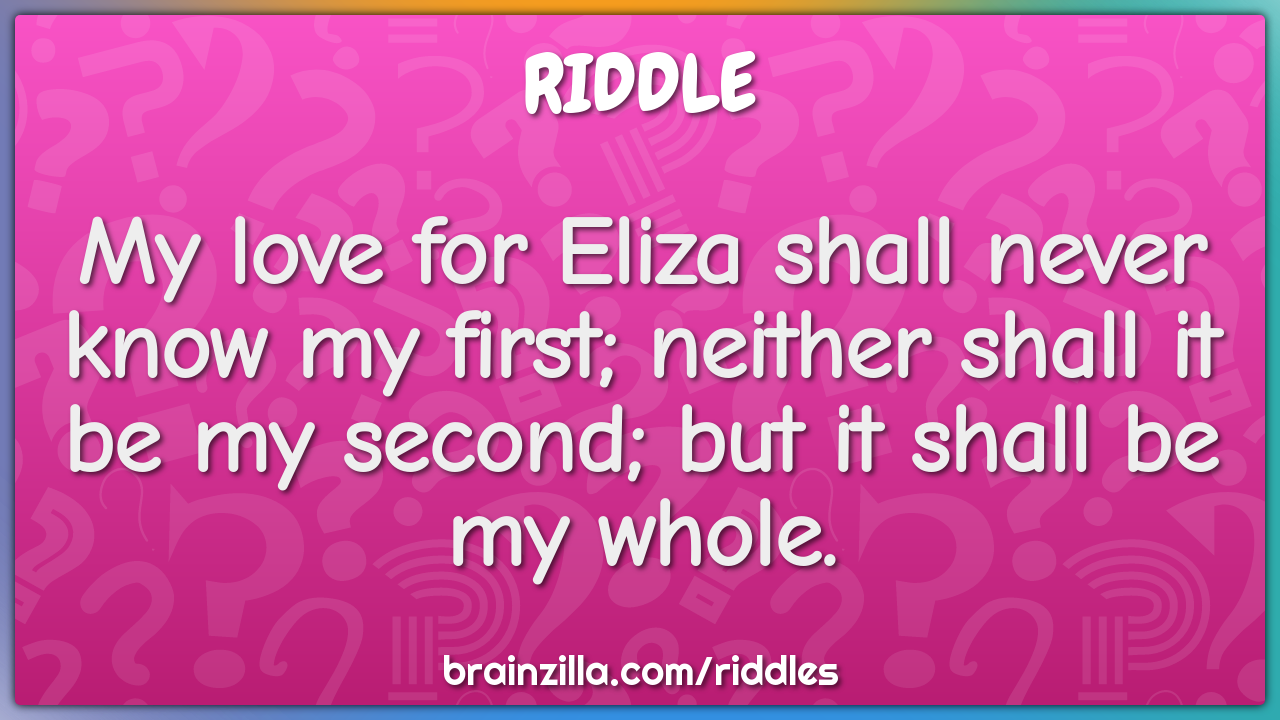 My love for Eliza shall never know my first; neither shall it be my...
