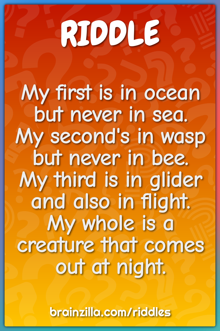My first is in ocean but never in sea.  My second's in wasp but never...
