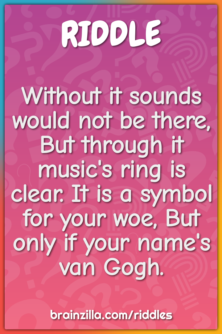 Without it sounds would not be there, But through it music's ring is...