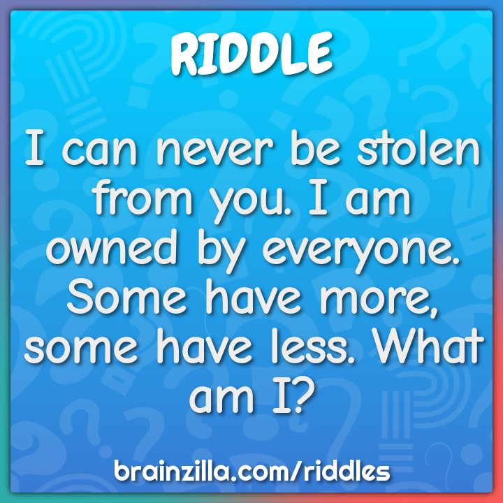 I can never be stolen from you. I am owned by everyone. Some have...