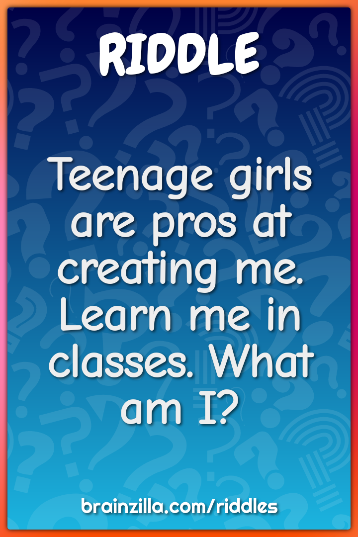 Teenage girls are pros at creating me. Learn me in classes. What am I?