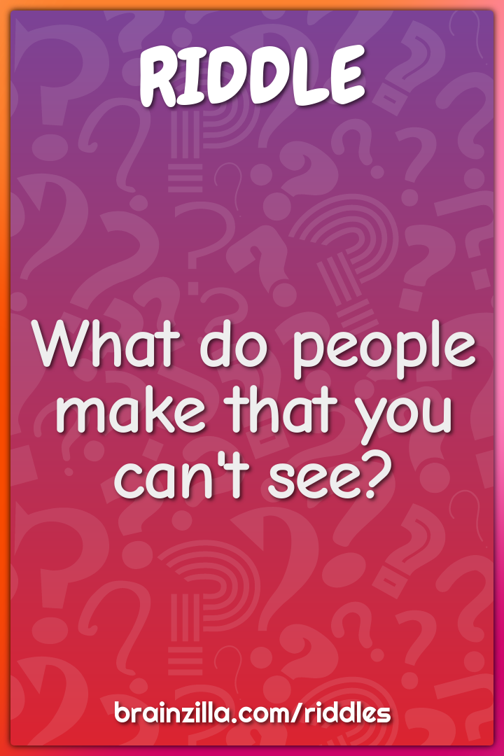 What do people make that you can't see?