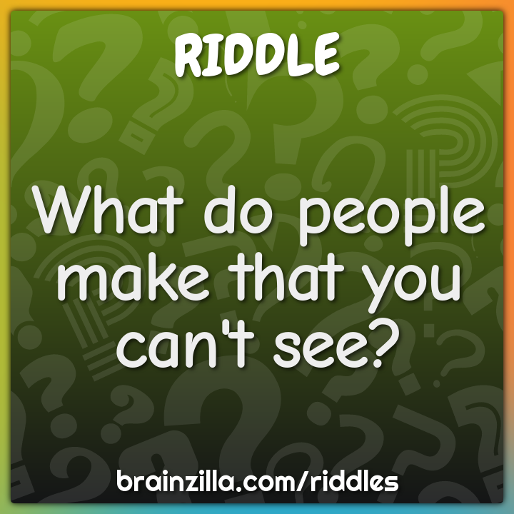 What do people make that you can't see?