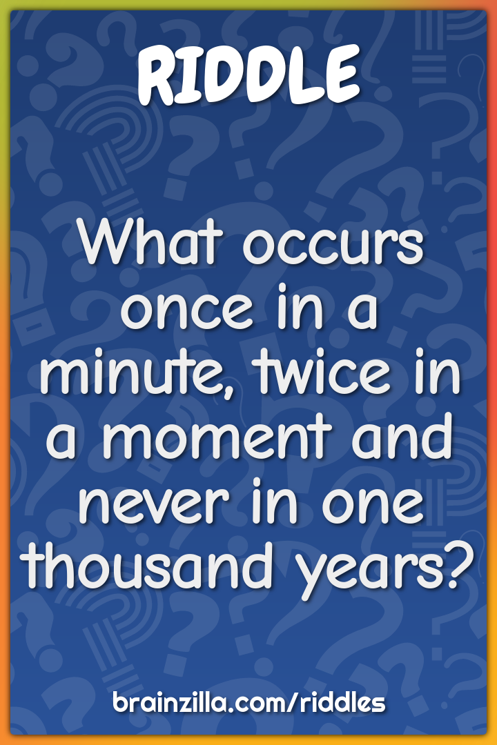 What occurs once in a minute, twice in a moment and never in one...